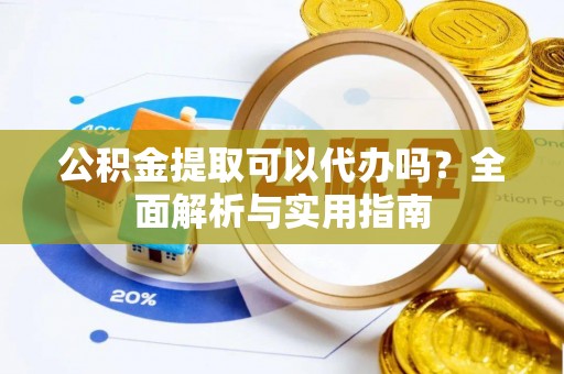 宕昌公积金提取可以代办吗？全面解析与实用指南