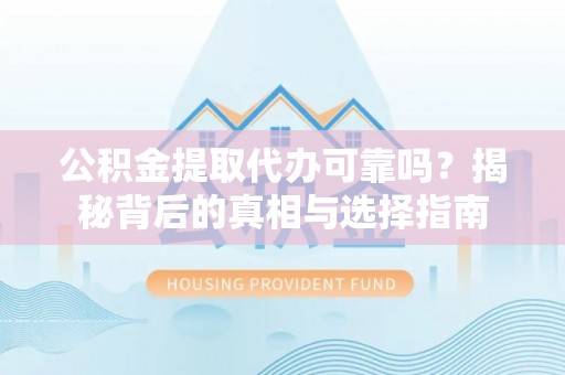 宕昌公积金提取代办可靠吗？揭秘背后的真相与选择指南