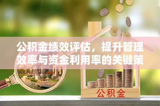 宕昌公积金绩效评估，提升管理效率与资金利用率的关键策略