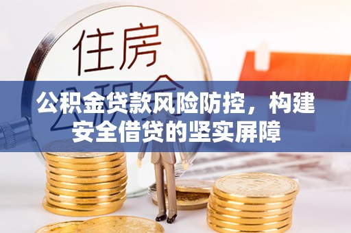 宕昌公积金贷款风险防控，构建安全借贷的坚实屏障