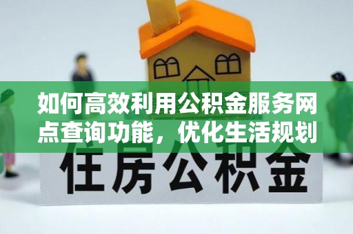 宕昌如何高效利用公积金服务网点查询功能，优化生活规划