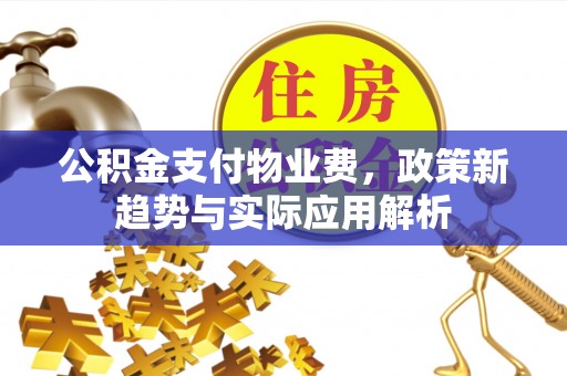 宕昌公积金支付物业费，政策新趋势与实际应用解析