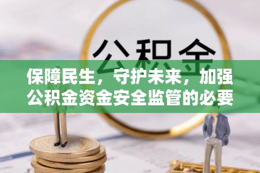 宕昌保障民生，守护未来，加强公积金资金安全监管的必要性与实践
