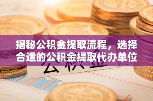 宕昌揭秘公积金提取流程，选择合适的公积金提取代办单位至关重要