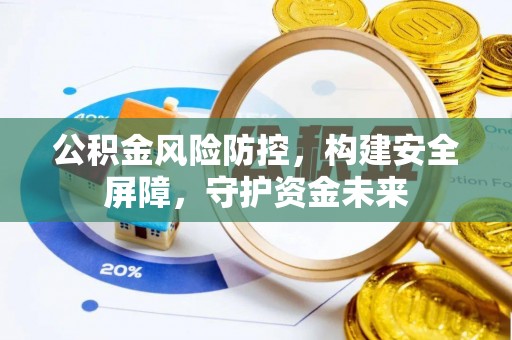宕昌公积金风险防控，构建安全屏障，守护资金未来