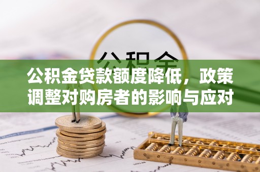 宕昌公积金贷款额度降低，政策调整对购房者的影响与应对策略