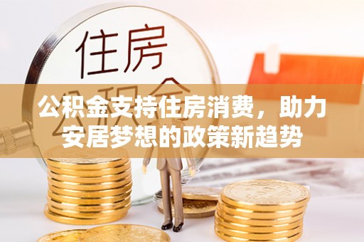 宕昌公积金支持住房消费，助力安居梦想的政策新趋势