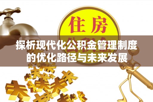 宕昌探析现代化公积金管理制度的优化路径与未来发展