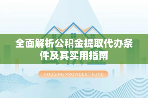 宕昌全面解析公积金提取代办条件及其实用指南