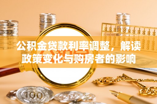 宕昌公积金贷款利率调整，解读政策变化与购房者的影响