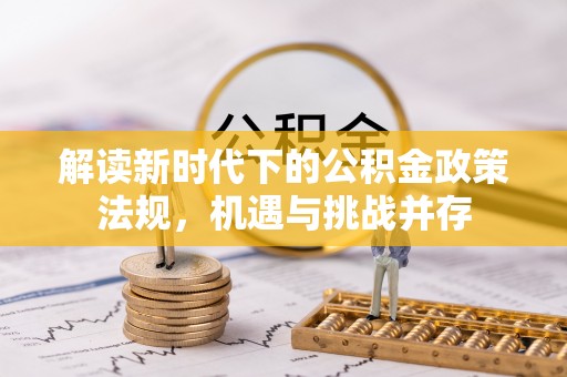 宕昌解读新时代下的公积金政策法规，机遇与挑战并存