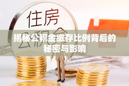 宕昌揭秘公积金缴存比例背后的秘密与影响