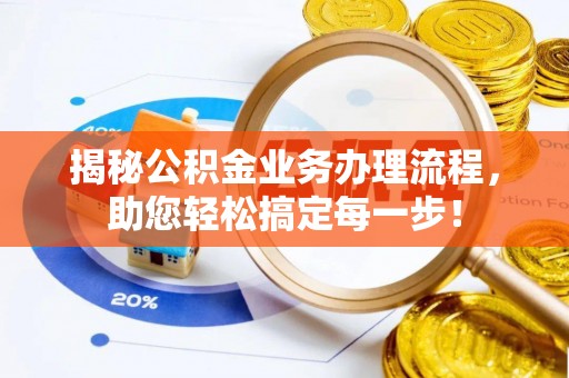 宕昌揭秘公积金业务办理流程，助您轻松搞定每一步！