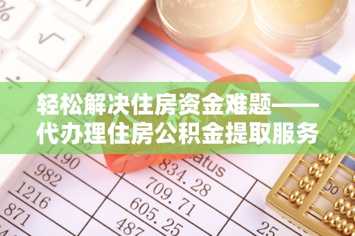 宕昌轻松解决住房资金难题——代办理住房公积金提取服务详解