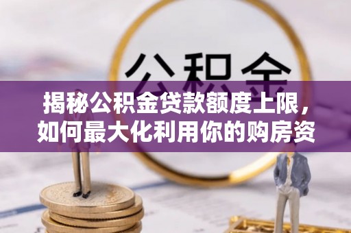 宕昌揭秘公积金贷款额度上限，如何最大化利用你的购房资金