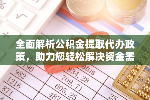 宕昌全面解析公积金提取代办政策，助力您轻松解决资金需求