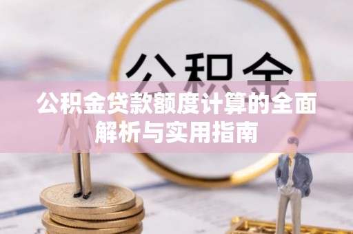 宕昌公积金贷款额度计算的全面解析与实用指南