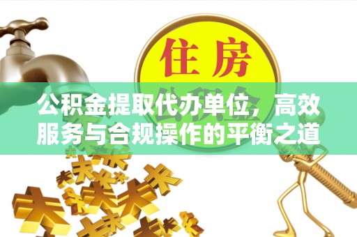 宕昌公积金提取代办单位，高效服务与合规操作的平衡之道