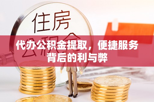 宕昌代办公积金提取，便捷服务背后的利与弊