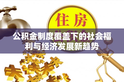 宕昌公积金制度覆盖下的社会福利与经济发展新趋势