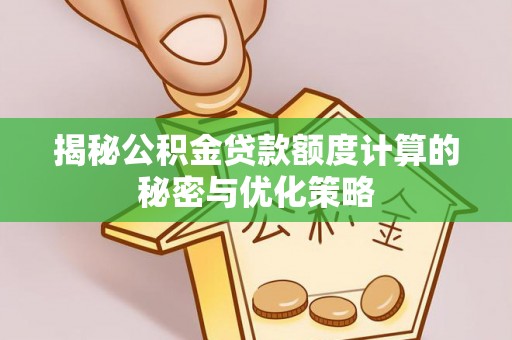 宕昌揭秘公积金贷款额度计算的秘密与优化策略