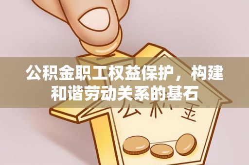 宕昌公积金职工权益保护，构建和谐劳动关系的基石