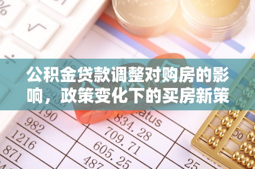 宕昌公积金贷款调整对购房的影响，政策变化下的买房新策略