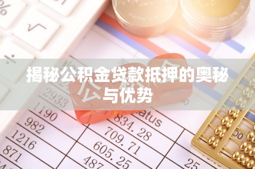 宕昌揭秘公积金贷款抵押的奥秘与优势