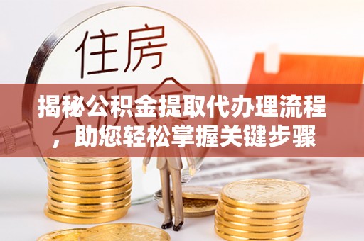 宕昌揭秘公积金提取代办理流程，助您轻松掌握关键步骤