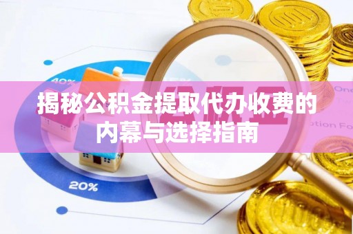 宕昌揭秘公积金提取代办收费的内幕与选择指南