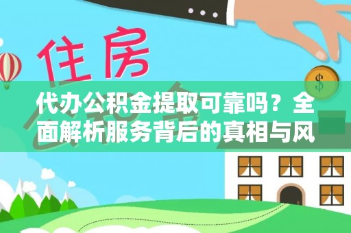 宕昌代办公积金提取可靠吗？全面解析服务背后的真相与风险