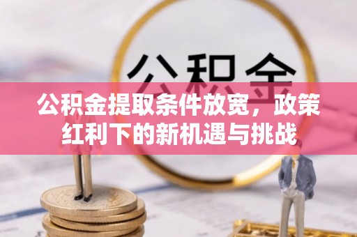 宕昌公积金提取条件放宽，政策红利下的新机遇与挑战