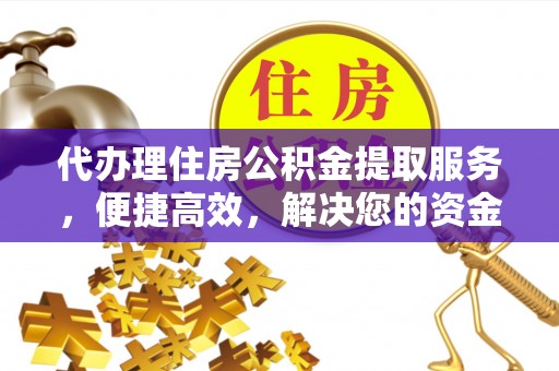 宕昌代办理住房公积金提取服务，便捷高效，解决您的资金需求