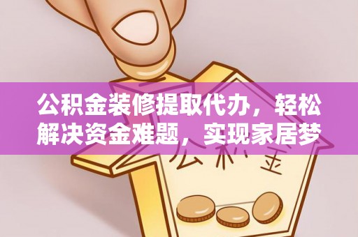 宕昌公积金装修提取代办，轻松解决资金难题，实现家居梦想