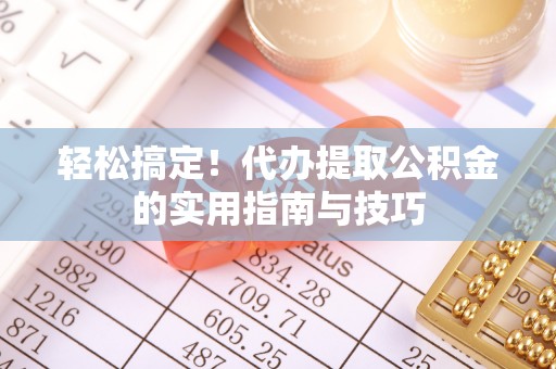宕昌轻松搞定！代办提取公积金的实用指南与技巧