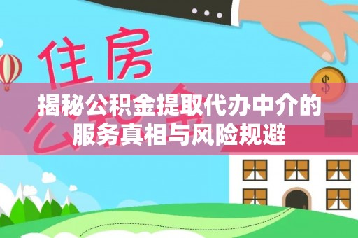 宕昌揭秘公积金提取代办中介的服务真相与风险规避