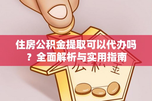 宕昌住房公积金提取可以代办吗？全面解析与实用指南