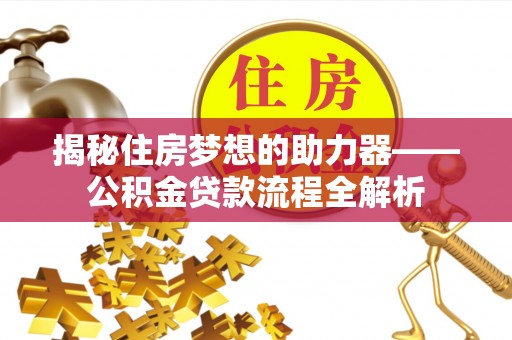 宕昌揭秘住房梦想的助力器——公积金贷款流程全解析