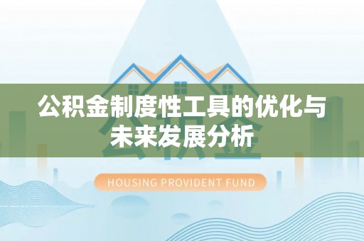 宕昌公积金制度性工具的优化与未来发展分析