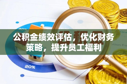 宕昌公积金绩效评估，优化财务策略，提升员工福利