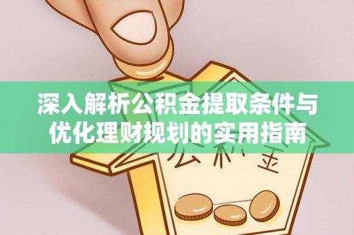 宕昌深入解析公积金提取条件与优化理财规划的实用指南