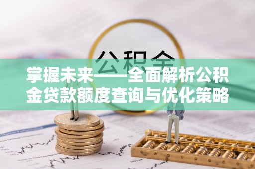 宕昌掌握未来——全面解析公积金贷款额度查询与优化策略