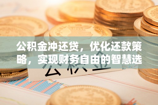 宕昌公积金冲还贷，优化还款策略，实现财务自由的智慧选择