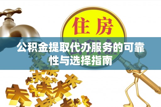 宕昌公积金提取代办服务的可靠性与选择指南