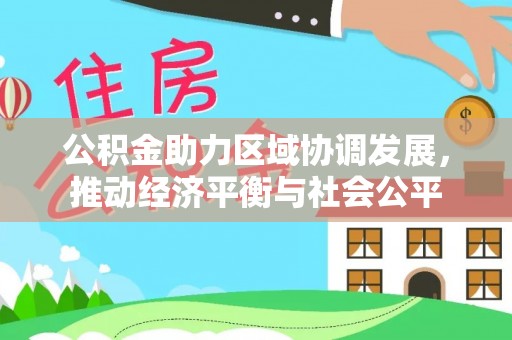宕昌公积金助力区域协调发展，推动经济平衡与社会公平