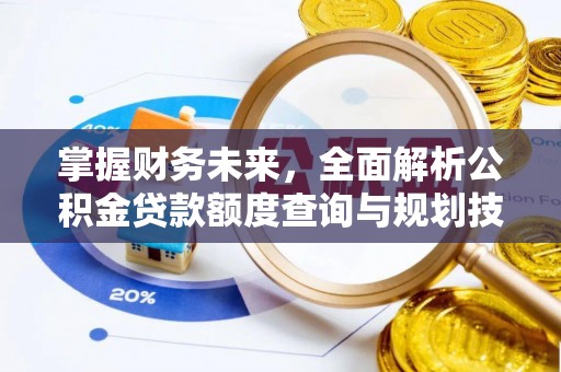 宕昌掌握财务未来，全面解析公积金贷款额度查询与规划技巧