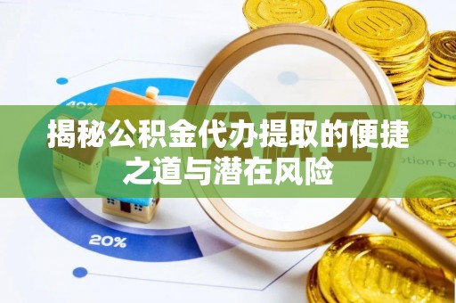 宕昌揭秘公积金代办提取的便捷之道与潜在风险