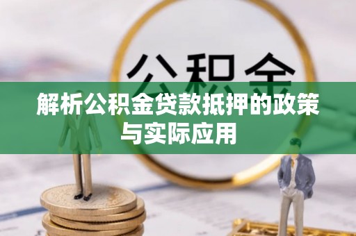 宕昌解析公积金贷款抵押的政策与实际应用