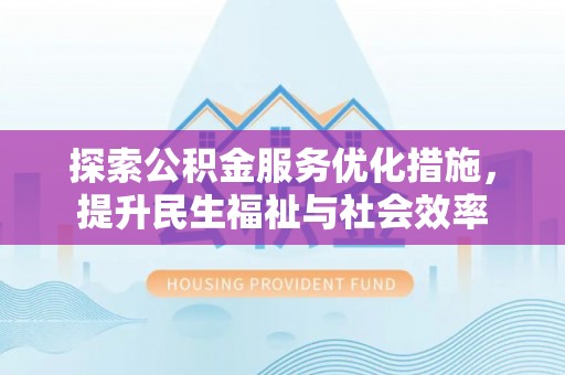 宕昌探索公积金服务优化措施，提升民生福祉与社会效率