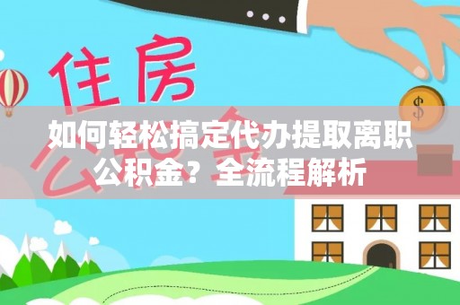 宕昌如何轻松搞定代办提取离职公积金？全流程解析